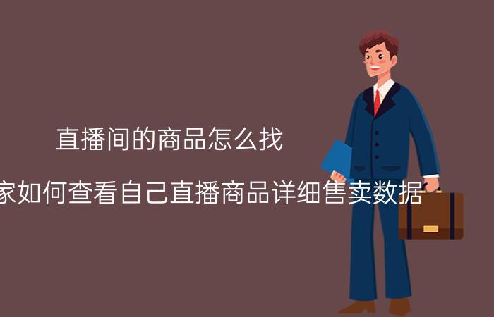 直播间的商品怎么找 淘宝卖家如何查看自己直播商品详细售卖数据？